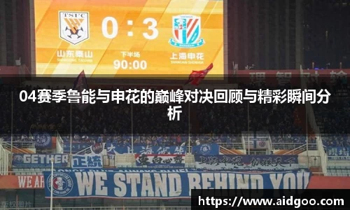 04赛季鲁能与申花的巅峰对决回顾与精彩瞬间分析