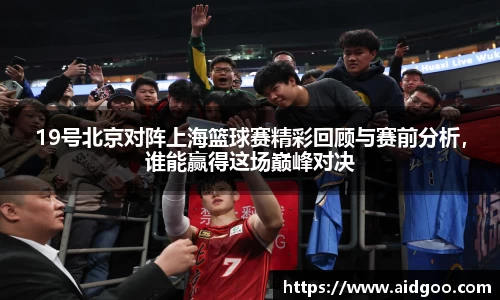 19号北京对阵上海篮球赛精彩回顾与赛前分析，谁能赢得这场巅峰对决