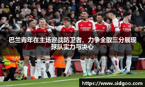 巴兰青年在主场迎战防卫者，力争全取三分展现球队实力与决心