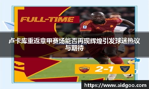 卢卡库重返意甲赛场能否再现辉煌引发球迷热议与期待