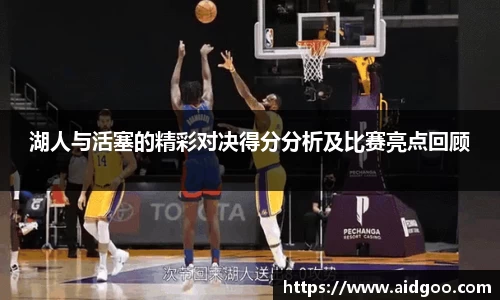 湖人与活塞的精彩对决得分分析及比赛亮点回顾