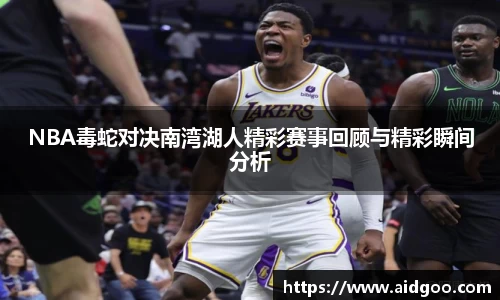 NBA毒蛇对决南湾湖人精彩赛事回顾与精彩瞬间分析