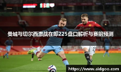 曼城与切尔西激战在即225盘口解析与赛前预测
