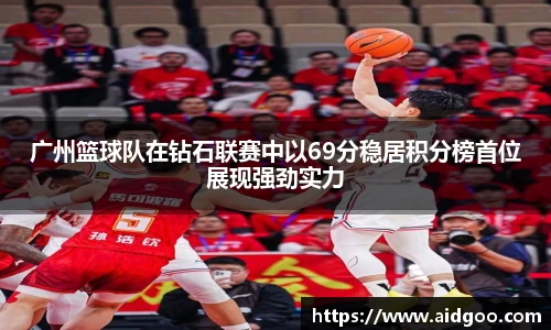 广州篮球队在钻石联赛中以69分稳居积分榜首位展现强劲实力