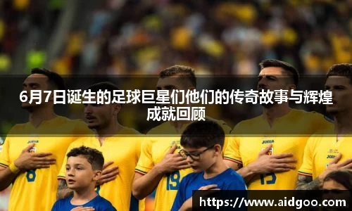 6月7日诞生的足球巨星们他们的传奇故事与辉煌成就回顾